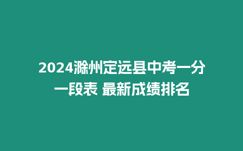 2024滁州定遠縣中考一分一段表 最新成績排名