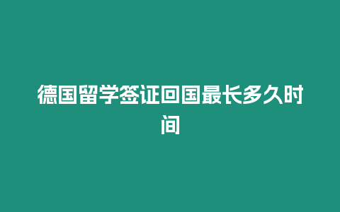 德國留學簽證回國最長多久時間