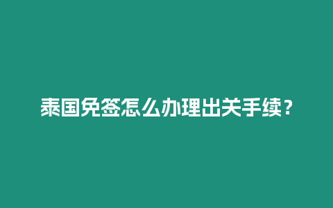 泰國免簽怎么辦理出關手續？