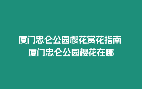 廈門忠侖公園櫻花賞花指南 廈門忠侖公園櫻花在哪