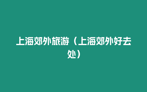 上海郊外旅游（上海郊外好去處）