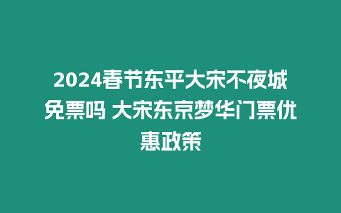 2024春節東平大宋不夜城免票嗎 大宋東京夢華門票優惠政策