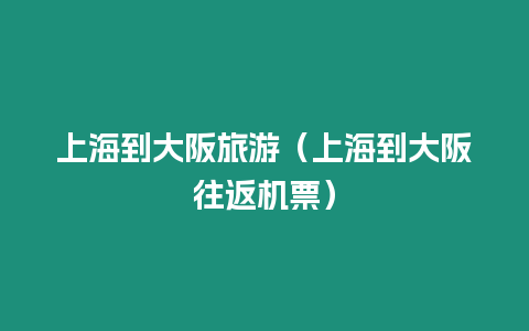 上海到大阪旅游（上海到大阪往返機票）