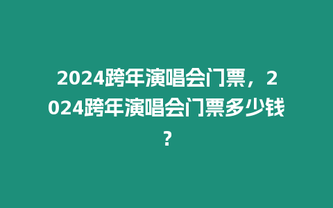 2024跨年演唱會門票，2024跨年演唱會門票多少錢？