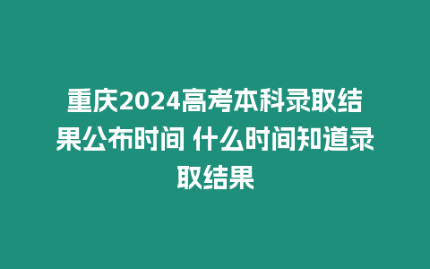 重慶2024高考本科錄取結果公布時間 什么時間知道錄取結果