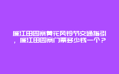 廉江田園寨黃花風鈴節交通指引，廉江田園寨門票多少錢一個？