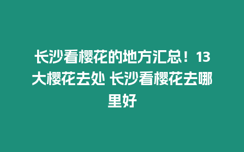 長沙看櫻花的地方匯總！13大櫻花去處 長沙看櫻花去哪里好