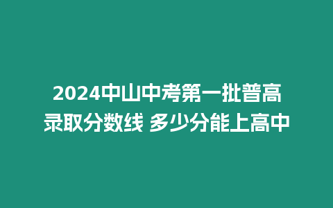 2024中山中考第一批普高錄取分數線 多少分能上高中