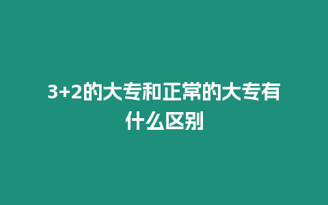 3+2的大專和正常的大專有什么區別