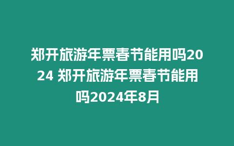 鄭開旅游年票春節能用嗎2024 鄭開旅游年票春節能用嗎2024年8月