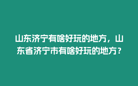 山東濟(jì)寧有啥好玩的地方，山東省濟(jì)寧市有啥好玩的地方？