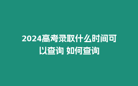 2024高考錄取什么時間可以查詢 如何查詢