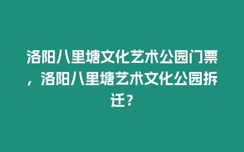 洛陽八里塘文化藝術公園門票，洛陽八里塘藝術文化公園拆遷？