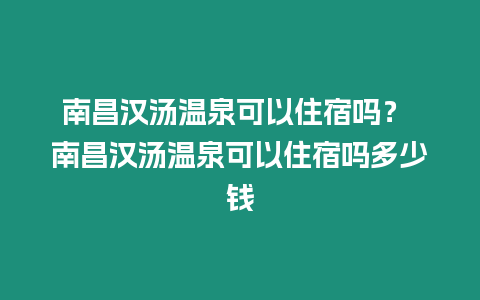 南昌漢湯溫泉可以住宿嗎？ 南昌漢湯溫泉可以住宿嗎多少錢