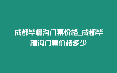 成都畢棚溝門票價格_成都畢棚溝門票價格多少