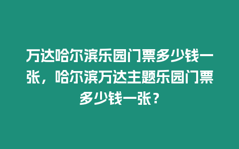 萬達哈爾濱樂園門票多少錢一張，哈爾濱萬達主題樂園門票多少錢一張？