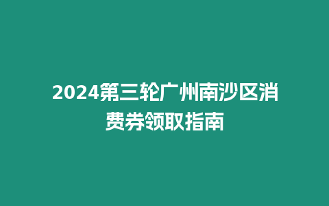 2024第三輪廣州南沙區消費券領取指南