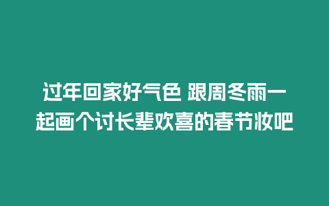 過年回家好氣色 跟周冬雨一起畫個討長輩歡喜的春節妝吧