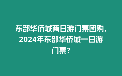 東部華僑城兩日游門票團購，2024年東部華僑城一日游門票？