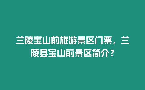 蘭陵寶山前旅游景區門票，蘭陵縣寶山前景區簡介？