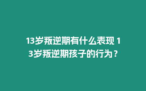 13歲叛逆期有什么表現(xiàn) 13歲叛逆期孩子的行為？