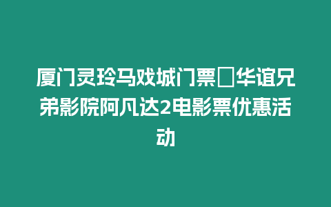 廈門靈玲馬戲城門票＋華誼兄弟影院阿凡達2電影票優惠活動