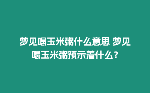 夢見喝玉米粥什么意思 夢見喝玉米粥預示著什么？