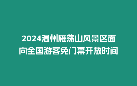 2024溫州雁蕩山風(fēng)景區(qū)面向全國(guó)游客免門票開放時(shí)間