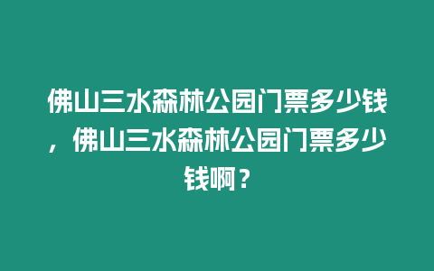 佛山三水森林公園門票多少錢，佛山三水森林公園門票多少錢啊？