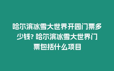 哈爾濱冰雪大世界開園門票多少錢? 哈爾濱冰雪大世界門票包括什么項目