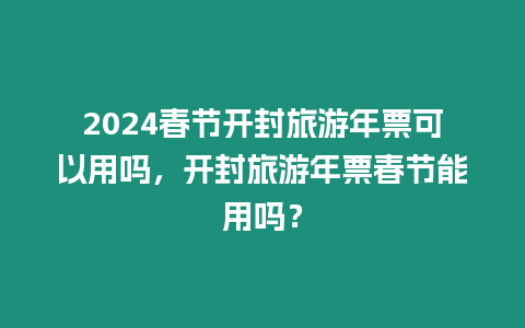 2024春節(jié)開封旅游年票可以用嗎，開封旅游年票春節(jié)能用嗎？