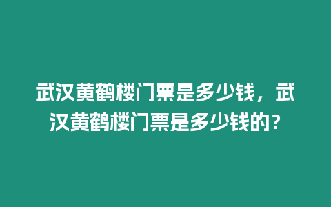 武漢黃鶴樓門票是多少錢，武漢黃鶴樓門票是多少錢的？