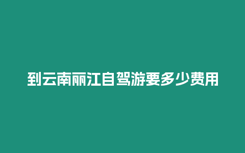 到云南麗江自駕游要多少費用