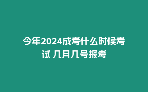 今年2024成考什么時候考試 幾月幾號報考