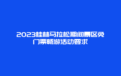 2024桂林馬拉松期間景區(qū)免門票暢游活動要求