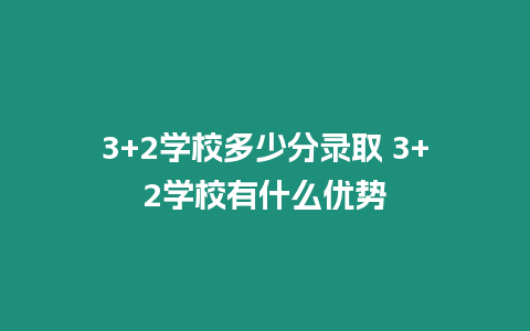 3+2學校多少分錄取 3+2學校有什么優勢