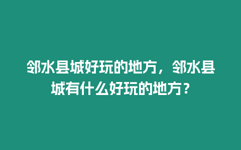 鄰水縣城好玩的地方，鄰水縣城有什么好玩的地方？