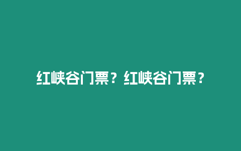 紅峽谷門票？紅峽谷門票？