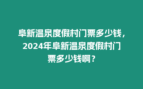 阜新溫泉度假村門票多少錢，2024年阜新溫泉度假村門票多少錢啊？