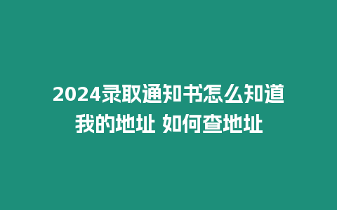 2024錄取通知書怎么知道我的地址 如何查地址