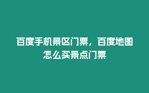 百度手機景區(qū)門票，百度地圖怎么買景點門票