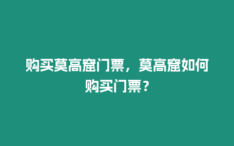 購買莫高窟門票，莫高窟如何購買門票？