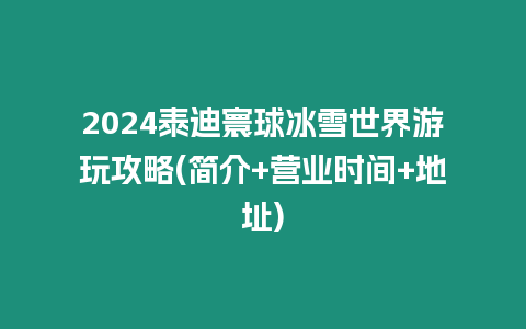 2024泰迪寰球冰雪世界游玩攻略(簡介+營業時間+地址)