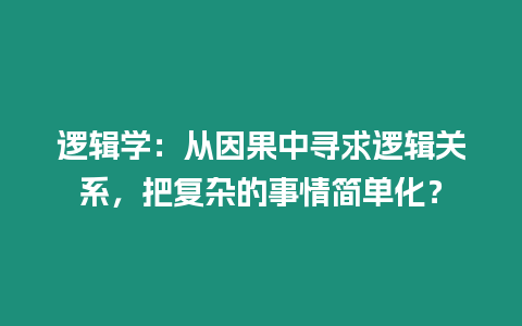 邏輯學：從因果中尋求邏輯關系，把復雜的事情簡單化？