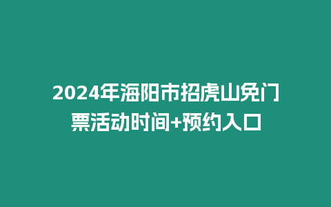 2024年海陽市招虎山免門票活動時間+預約入口