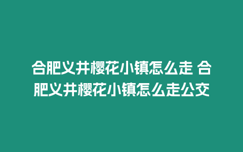 合肥義井櫻花小鎮怎么走 合肥義井櫻花小鎮怎么走公交