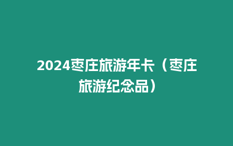 2024棗莊旅游年卡（棗莊旅游紀(jì)念品）