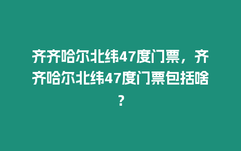 齊齊哈爾北緯47度門票，齊齊哈爾北緯47度門票包括啥？