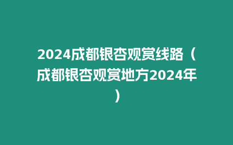 2024成都銀杏觀賞線路（成都銀杏觀賞地方2024年）