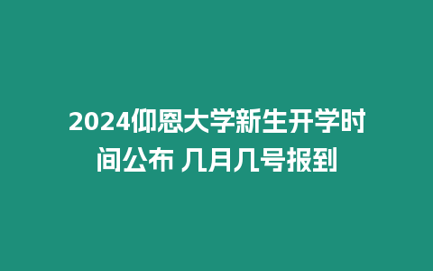 2024仰恩大學新生開學時間公布 幾月幾號報到